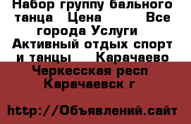 Набор группу бального танца › Цена ­ 200 - Все города Услуги » Активный отдых,спорт и танцы   . Карачаево-Черкесская респ.,Карачаевск г.